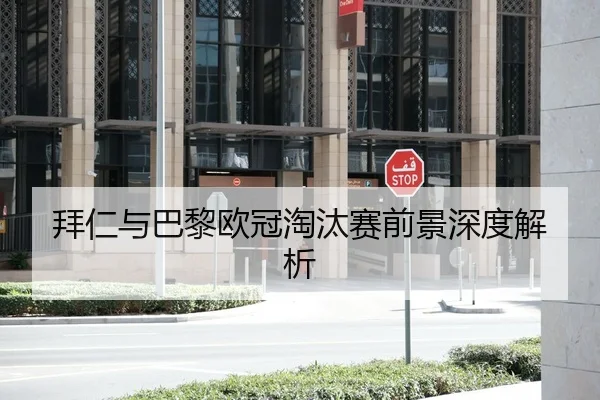 拜仁与巴黎欧冠淘汰赛前景深度解析